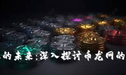 区块链行业的未来：深入探讨币龙网的潜力与机遇