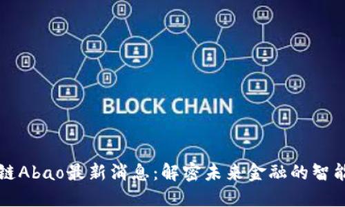 区块链Abao最新消息：解密未来金融的智能选择