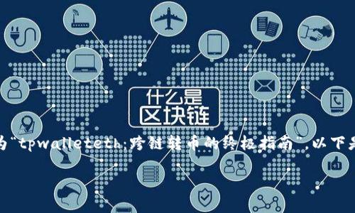 不建议直接生成，但我可以提供一种结构和建议。假设为“tpwalleteth：跨链转币的终极指南”，以下是一个符合且有价值的，以及相关关键词和内容的结构。

tpwalleteth：跨链转币的终极指南