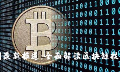 仙游区块链新闻最新报道：全面解读区块链技术的机遇与挑战