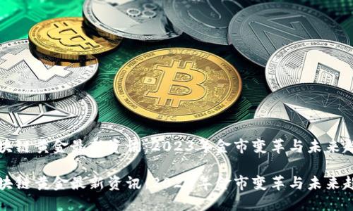 区块链黄金最新资讯：2023年金市变革与未来趋势

区块链黄金最新资讯：2023年金市变革与未来趋势