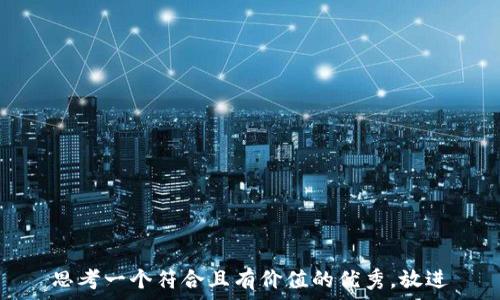   
思考一个符合且有价值的优秀，放进