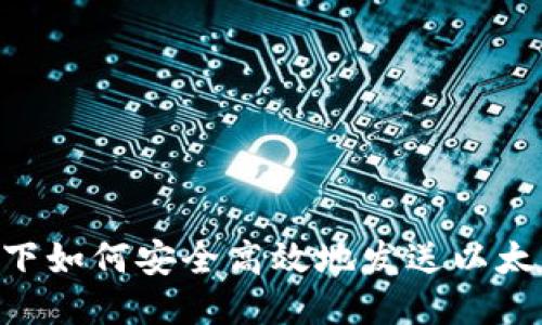 区块链技术下如何安全高效地发送以太币：全面指南