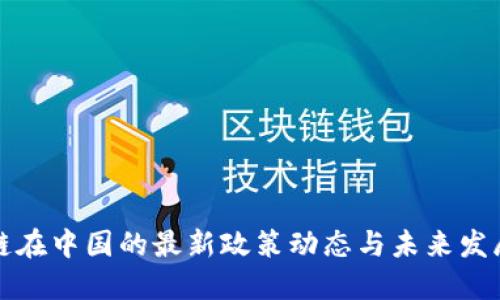 区块链在中国的最新政策动态与未来发展趋势