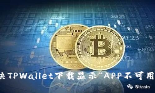 如何解决TPWallet下载显示“APP不可用”的问题