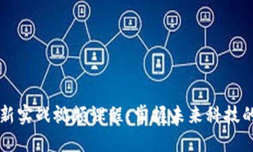 区块链最新实战视频课程：掌握未来科技的关键技能