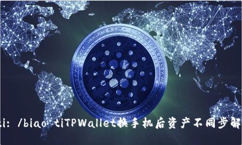 biao ti: /biao tiTPWallet换手机后资产不同步解决方案