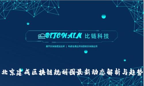 北京建成区块链规划图最新动态解析与趋势