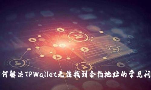 如何解决TPWallet无法找到合约地址的常见问题