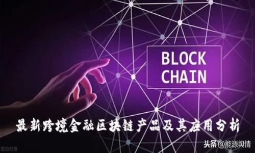 最新跨境金融区块链产品及其应用分析