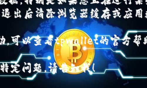 关于如何退出tpwallet的账号，您可以参考以下的步骤：

### 退出tpwallet的步骤

1. **打开tpwallet应用程序**：在您的手机或电脑上找到并打开tpwallet应用程序。

2. **访问设置或个人资料**：通常在应用的主界面上会有“设置”或“My Profile”（我的个人资料）的选项，点进去。

3. **找到退出或注销选项**：在设置或个人资料界面中，寻找“Logout”（退出登录）或“Sign Out”（注销）选项。

4. **确认退出**：点击退出或注销选项后，系统会提示您确认是否真的要退出，选择确认。

5. **完成退出**：一旦确认，您将成功退出tpwallet账号。

### 注意事项
- 确保在退出之前保存您的相关信息或数据，特别是如果您正在进行某些重要的交易或操作。
- 如果您使用的是公共或共享设备，确保退出后清除浏览器缓存或应用数据，以保护您的个人信息。

若您有更具体的问题或需要进一步的帮助，可以查看tpwallet的官方帮助中心或联系客服。

如果您需要更详细的信息，或者需要处理特定问题，请告知我！