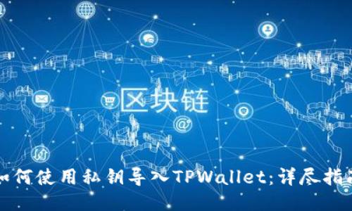 如何使用私钥导入TPWallet：详尽指南