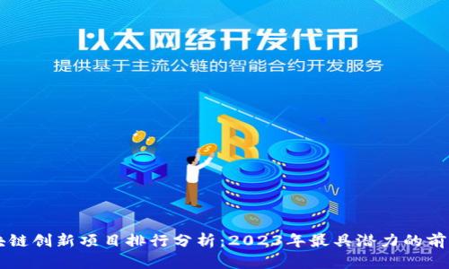 最新区块链创新项目排行分析：2023年最具潜力的前十大项目
