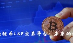 全面解析区块链币LKF交易平台: 未来的数字财富之