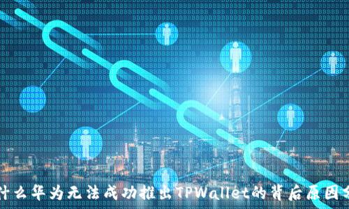   
为什么华为无法成功推出TPWallet的背后原因分析